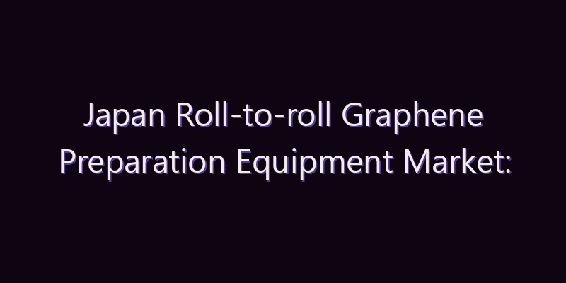 Japan Roll-to-roll Graphene Preparation Equipment Market: Size, Share, Scope & Forecast 2026–2034