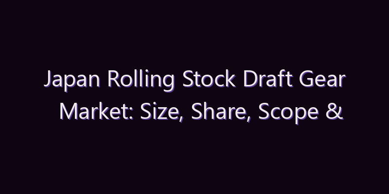 Japan Rolling Stock Draft Gear Market: Size, Share, Scope & Forecast 2026–2034