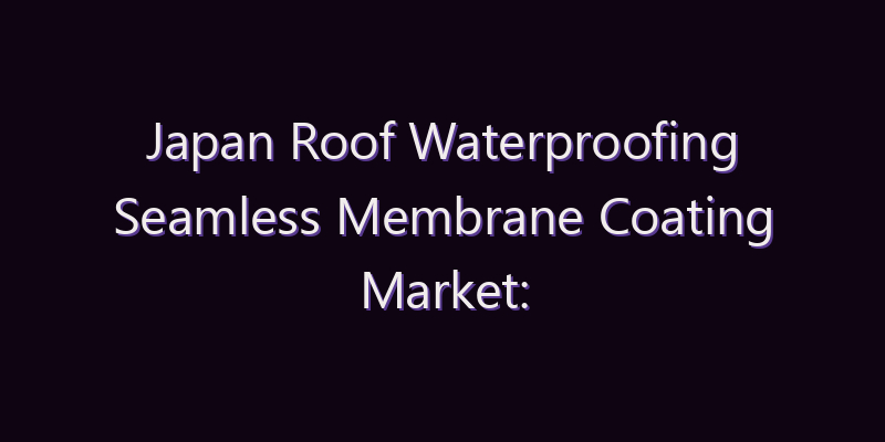 Japan Roof Waterproofing Seamless Membrane Coating Market: Size, Share, Scope & Forecast 2026–2034