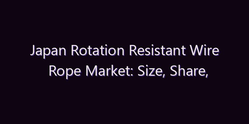 Japan Rotation Resistant Wire Rope Market: Size, Share, Scope & Forecast 2026–2034