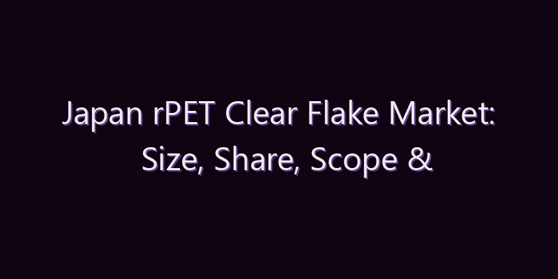 Japan rPET Clear Flake Market: Size, Share, Scope & Forecast 2026–2034