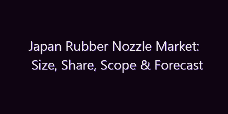 Japan Rubber Nozzle Market: Size, Share, Scope & Forecast 2026–2034