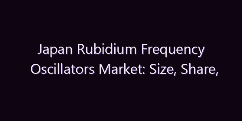 Japan Rubidium Frequency Oscillators Market: Size, Share, Scope & Forecast 2026–2034
