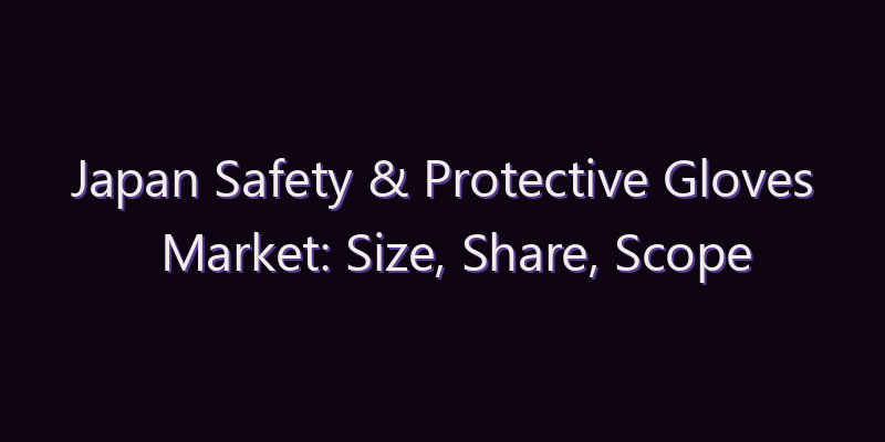 Japan Safety & Protective Gloves Market: Size, Share, Scope & Forecast 2026–2034
