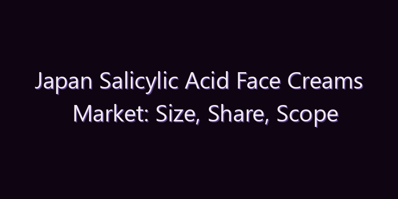 Japan Salicylic Acid Face Creams Market: Size, Share, Scope & Forecast 2026–2034