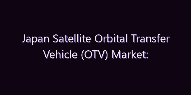 Japan Satellite Orbital Transfer Vehicle (OTV) Market: Size, Share, Scope & Forecast 2026–2034