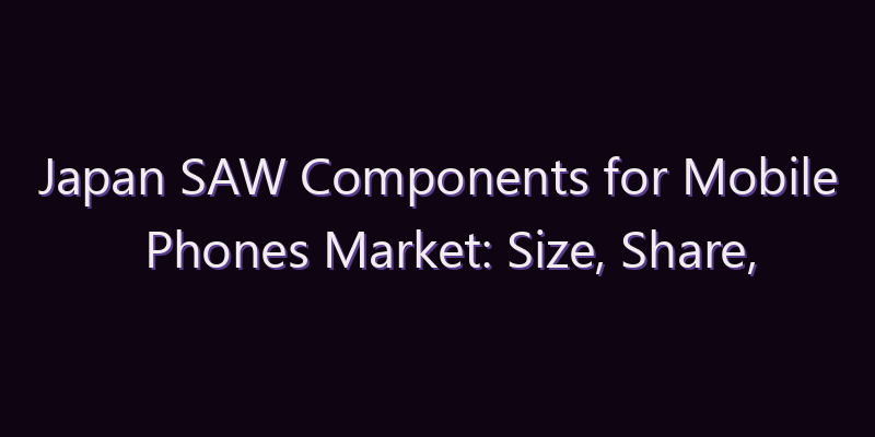 Japan SAW Components for Mobile Phones Market: Size, Share, Scope & Forecast 2026–2034