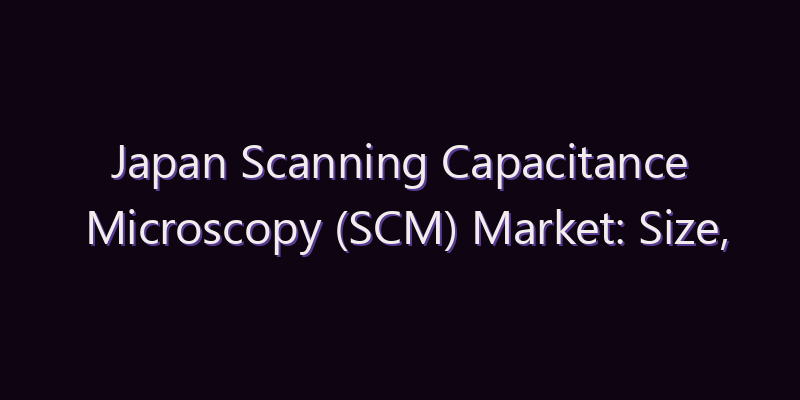 Japan Scanning Capacitance Microscopy (SCM) Market: Size, Share, Scope & Forecast 2026–2034