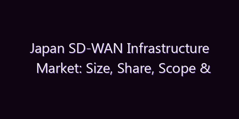 Japan SD-WAN Infrastructure Market: Size, Share, Scope & Forecast 2026–2034