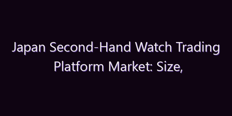 Japan Second-Hand Watch Trading Platform Market: Size, Share, Scope & Forecast 2026–2034