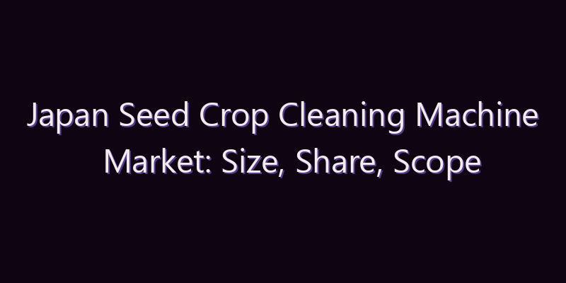 Japan Seed Crop Cleaning Machine Market: Size, Share, Scope & Forecast 2026–2034