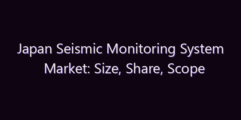 Japan Seismic Monitoring System Market: Size, Share, Scope & Forecast 2026–2034