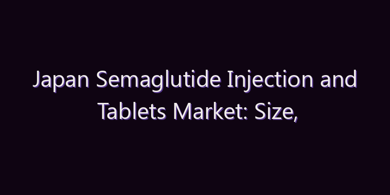 Japan Semaglutide Injection and Tablets Market: Size, Share, Scope & Forecast 2026–2034
