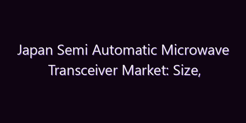 Japan Semi Automatic Microwave Transceiver Market: Size, Share, Scope & Forecast 2026–2034