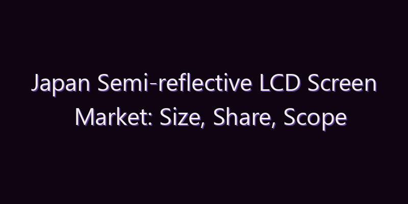 Japan Semi-reflective LCD Screen Market: Size, Share, Scope & Forecast 2026–2034