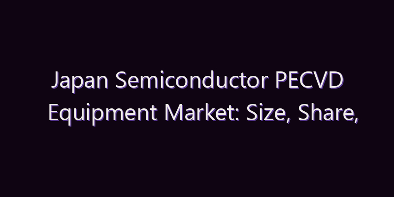 Japan Semiconductor PECVD Equipment Market: Size, Share, Scope & Forecast 2026–2034