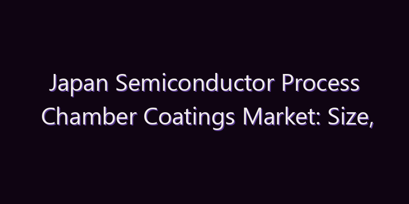 Japan Semiconductor Process Chamber Coatings Market: Size, Share, Scope & Forecast 2026–2034