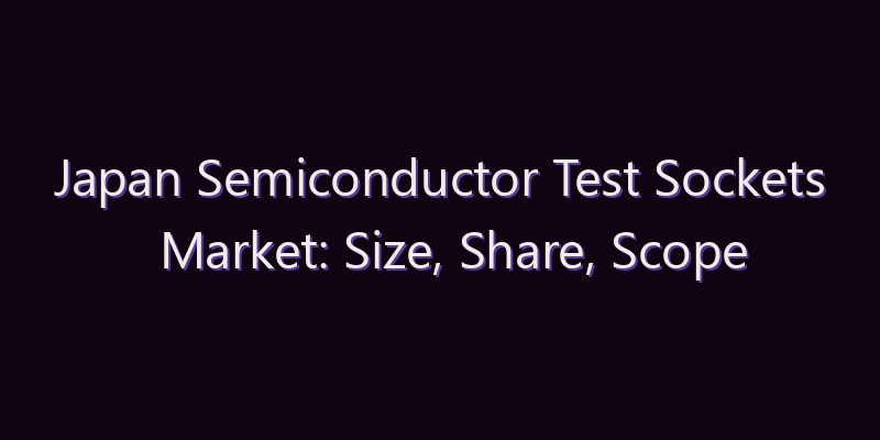 Japan Semiconductor Test Sockets Market: Size, Share, Scope & Forecast 2026–2034