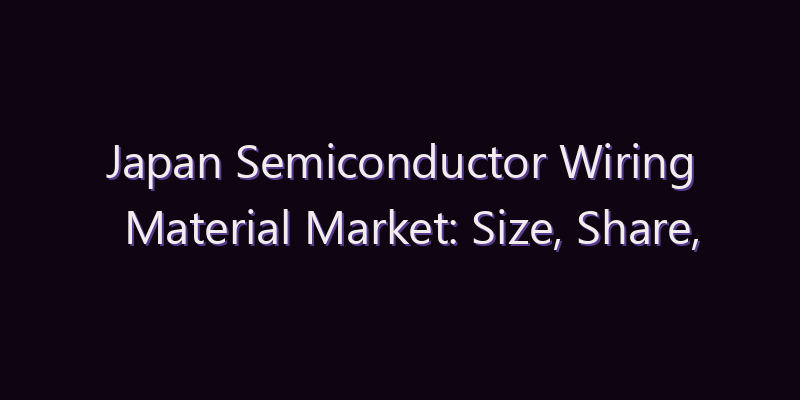 Japan Semiconductor Wiring Material Market: Size, Share, Scope & Forecast 2026–2034