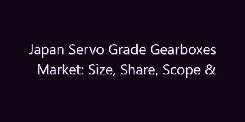Japan Servo Grade Gearboxes Market: Size, Share, Scope & Forecast 2026–2034