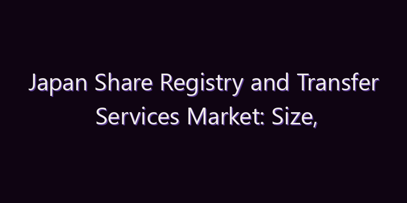 Japan Share Registry and Transfer Services Market: Size, Share, Scope & Forecast 2026–2034