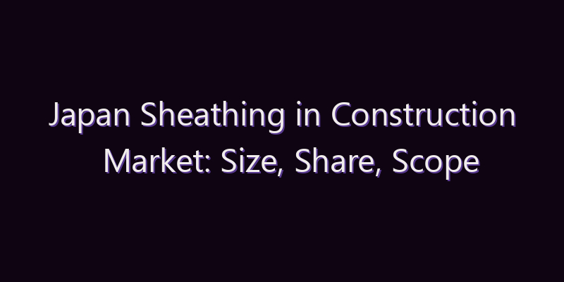 Japan Sheathing in Construction Market: Size, Share, Scope & Forecast 2026–2034