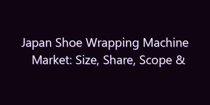 Japan Shoe Wrapping Machine Market: Size, Share, Scope & Forecast 2026–2034