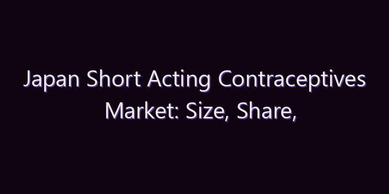 Japan Short Acting Contraceptives Market: Size, Share, Scope & Forecast 2026–2034