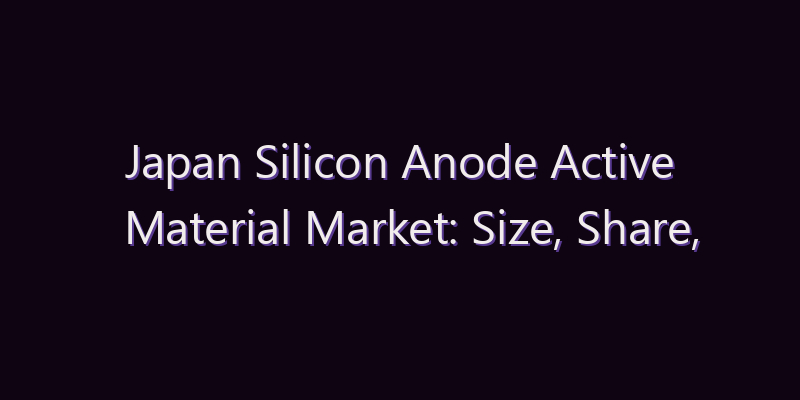 Japan Silicon Anode Active Material Market: Size, Share, Scope & Forecast 2026–2034