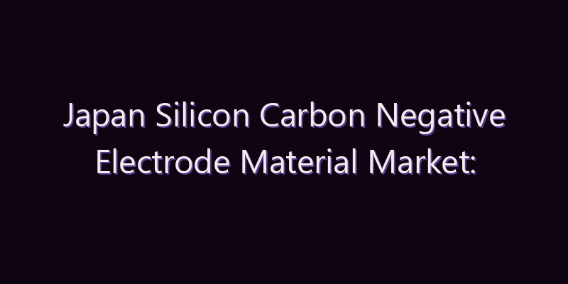 Japan Silicon Carbon Negative Electrode Material Market: Size, Share, Scope & Forecast 2026–2034