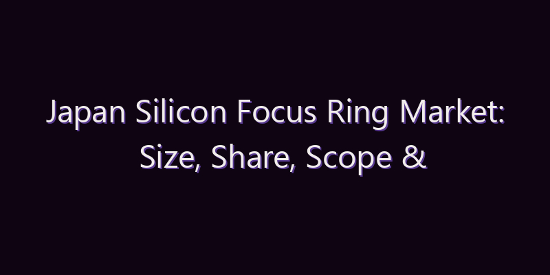 Japan Silicon Focus Ring Market: Size, Share, Scope & Forecast 2026–2034