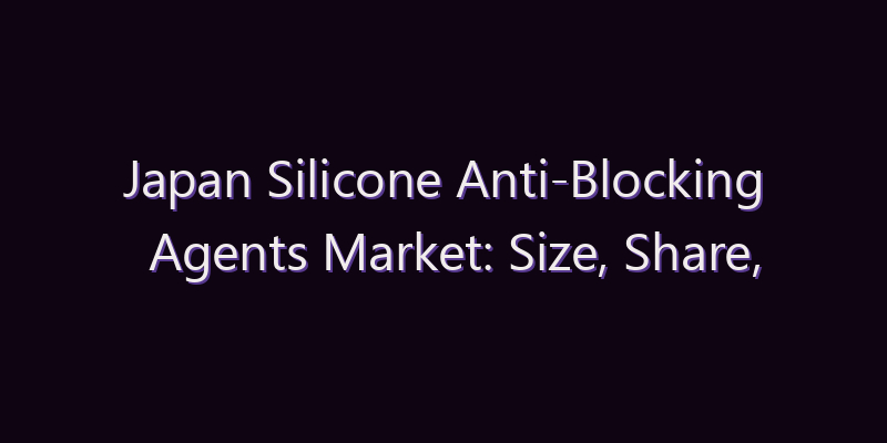 Japan Silicone Anti-Blocking Agents Market: Size, Share, Scope & Forecast 2026–2034