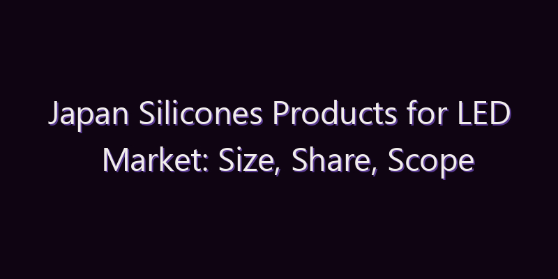 Japan Silicones Products for LED Market: Size, Share, Scope & Forecast 2026–2034