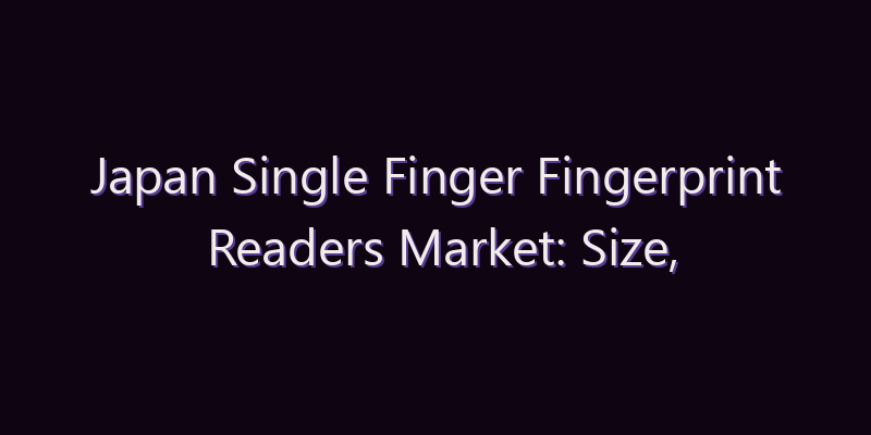 Japan Single Finger Fingerprint Readers Market: Size, Share, Scope & Forecast 2026–2034