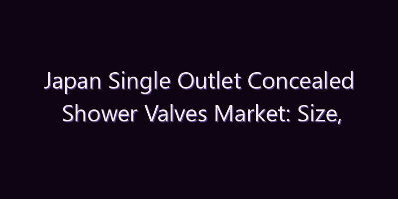 Japan Single Outlet Concealed Shower Valves Market: Size, Share, Scope & Forecast 2026–2034