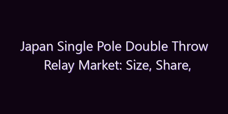 Japan Single Pole Double Throw Relay Market: Size, Share, Scope & Forecast 2026–2034