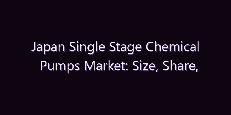 Japan Single Stage Chemical Pumps Market: Size, Share, Scope & Forecast 2026–2034