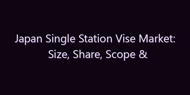 Japan Single Station Vise Market: Size, Share, Scope & Forecast 2026–2034