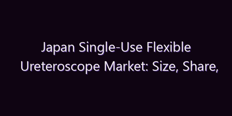 Japan Single-Use Flexible Ureteroscope Market: Size, Share, Scope & Forecast 2026–2034