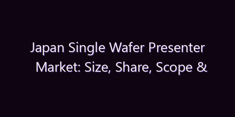 Japan Single Wafer Presenter Market: Size, Share, Scope & Forecast 2026–2034