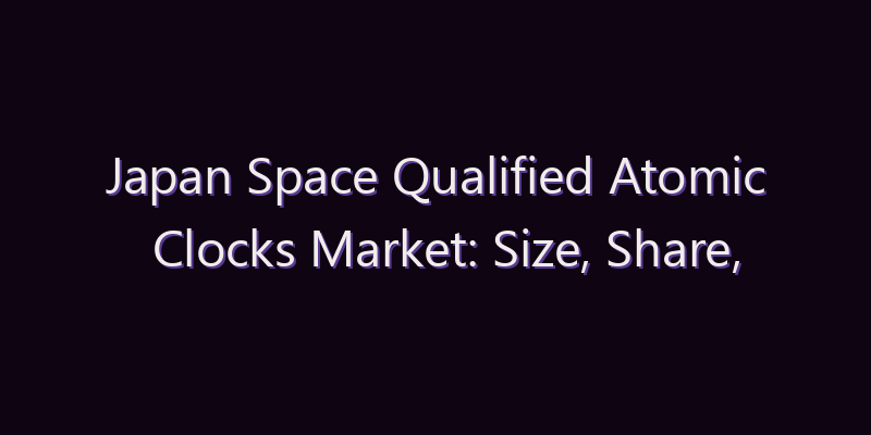 Japan Space Qualified Atomic Clocks Market: Size, Share, Scope & Forecast 2026–2034