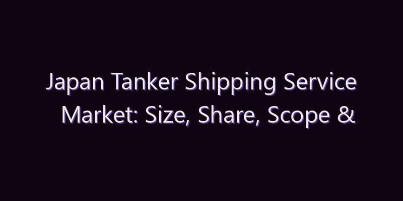 Japan Tanker Shipping Service Market: Size, Share, Scope & Forecast 2026–2034