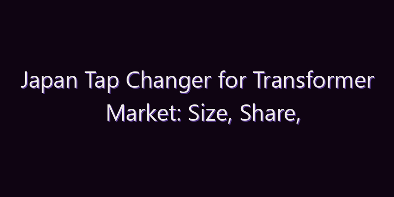 Japan Tap Changer for Transformer Market: Size, Share, Scope & Forecast 2026–2034