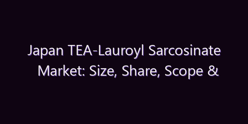 Japan TEA-Lauroyl Sarcosinate Market: Size, Share, Scope & Forecast 2026–2034