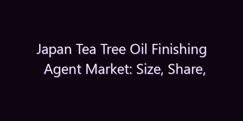 Japan Tea Tree Oil Finishing Agent Market: Size, Share, Scope & Forecast 2026–2034