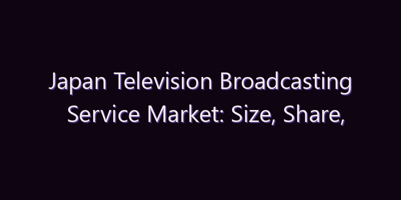 Japan Television Broadcasting Service Market: Size, Share, Scope & Forecast 2026–2034