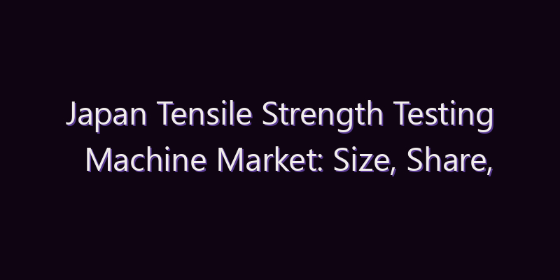 Japan Tensile Strength Testing Machine Market: Size, Share, Scope & Forecast 2026–2034