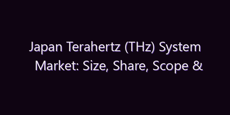 Japan Terahertz (THz) System Market: Size, Share, Scope & Forecast 2026–2034