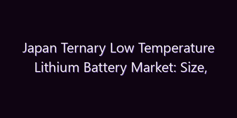 Japan Ternary Low Temperature Lithium Battery Market: Size, Share, Scope & Forecast 2026–2034