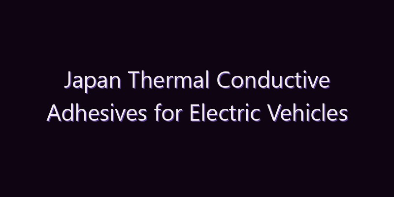Japan Thermal Conductive Adhesives for Electric Vehicles Market: Size, Share, Scope & Forecast 2026–2034